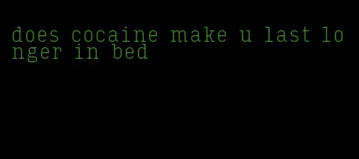 does cocaine make u last longer in bed