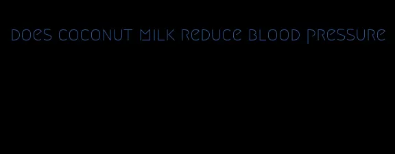 does coconut milk reduce blood pressure