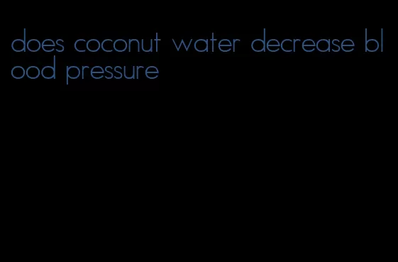 does coconut water decrease blood pressure