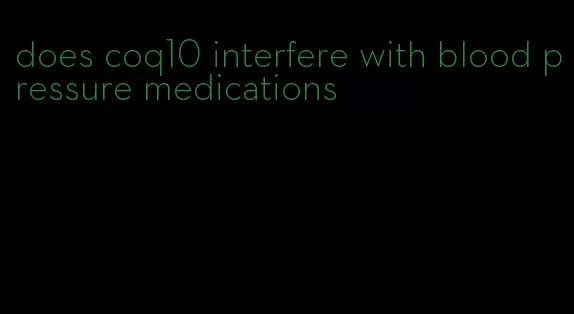 does coq10 interfere with blood pressure medications