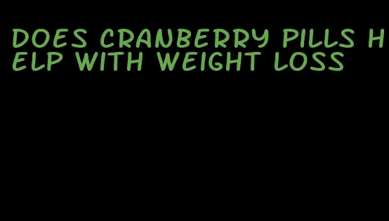 does cranberry pills help with weight loss