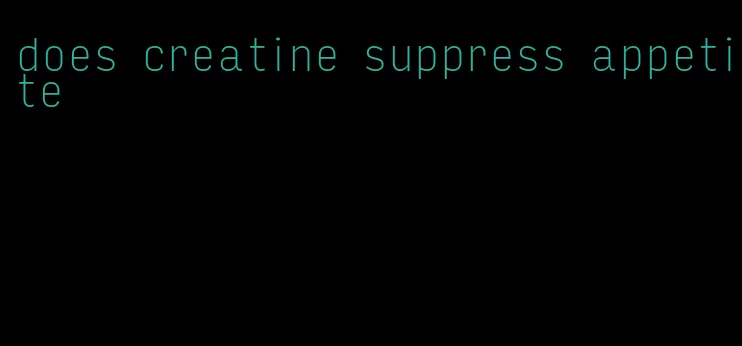 does creatine suppress appetite