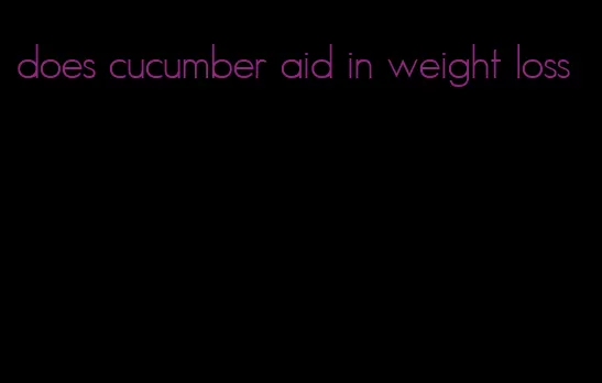 does cucumber aid in weight loss