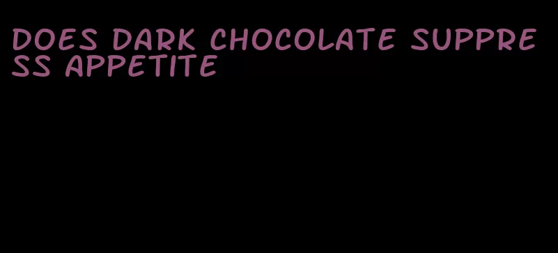 does dark chocolate suppress appetite