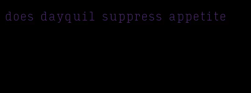 does dayquil suppress appetite