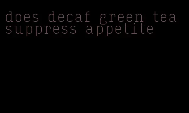 does decaf green tea suppress appetite