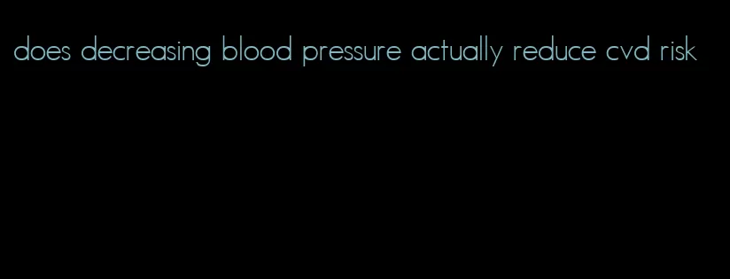 does decreasing blood pressure actually reduce cvd risk