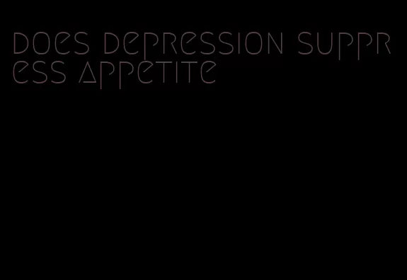 does depression suppress appetite