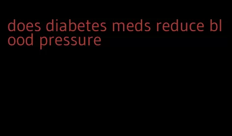 does diabetes meds reduce blood pressure