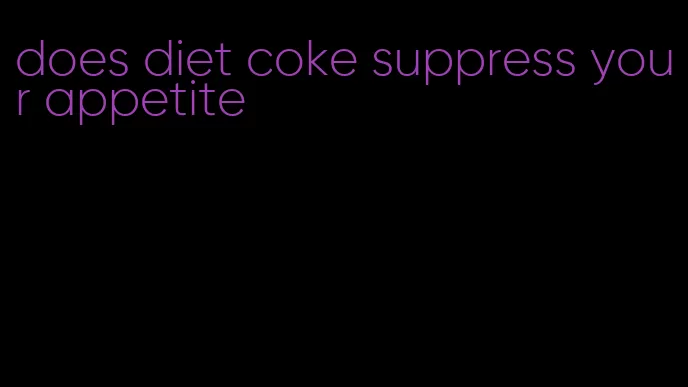 does diet coke suppress your appetite