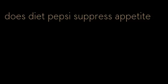 does diet pepsi suppress appetite