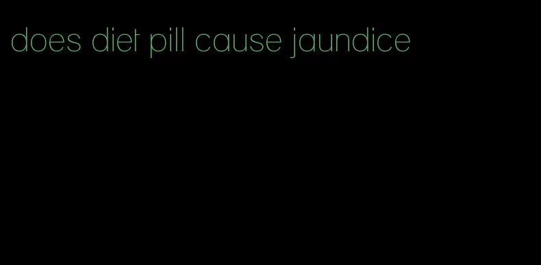 does diet pill cause jaundice