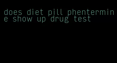 does diet pill phentermine show up drug test