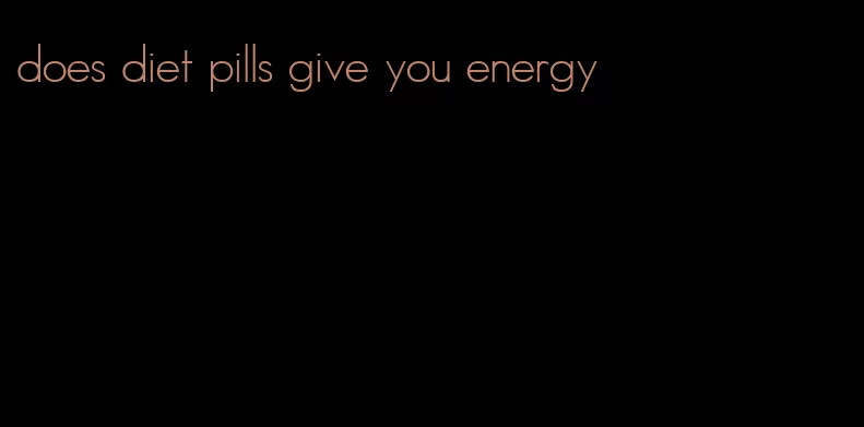 does diet pills give you energy