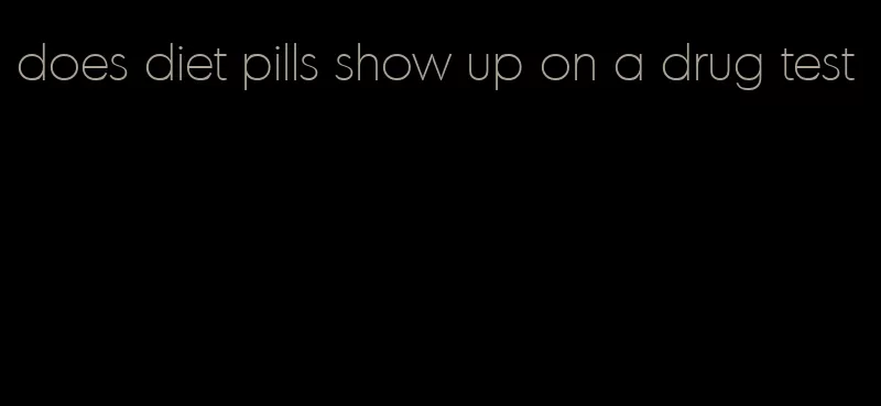 does diet pills show up on a drug test