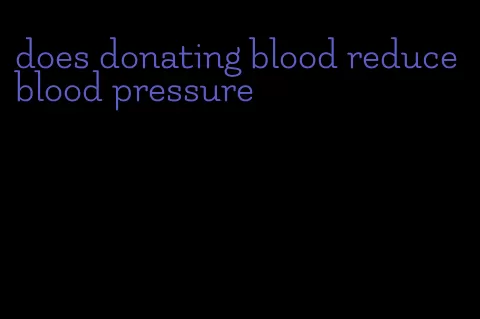 does donating blood reduce blood pressure