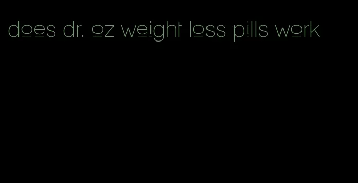 does dr. oz weight loss pills work