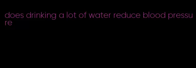 does drinking a lot of water reduce blood pressure