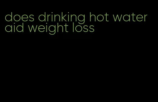 does drinking hot water aid weight loss