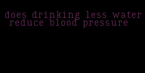 does drinking less water reduce blood pressure