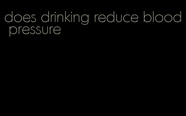 does drinking reduce blood pressure