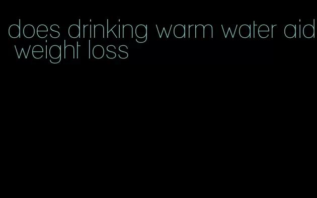 does drinking warm water aid weight loss