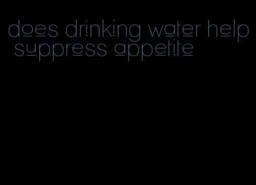 does drinking water help suppress appetite