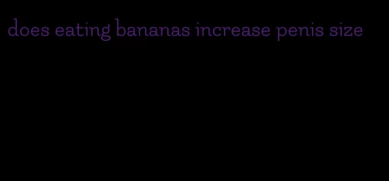 does eating bananas increase penis size