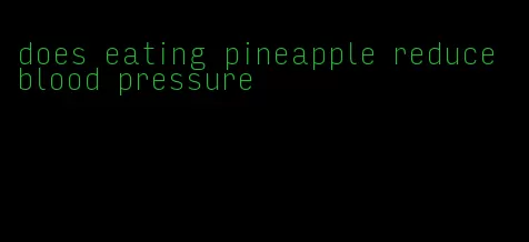 does eating pineapple reduce blood pressure