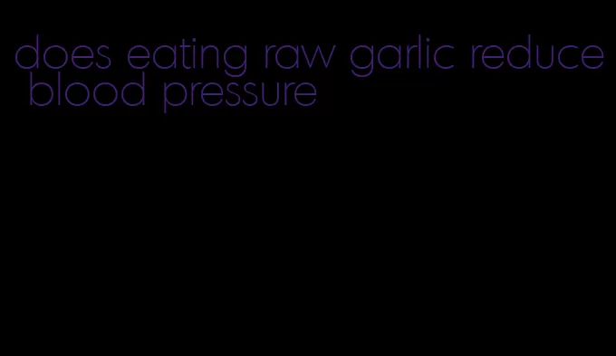 does eating raw garlic reduce blood pressure