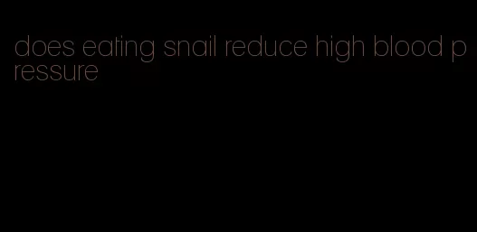 does eating snail reduce high blood pressure