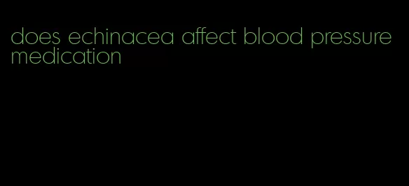 does echinacea affect blood pressure medication