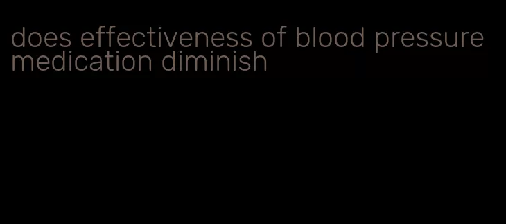 does effectiveness of blood pressure medication diminish