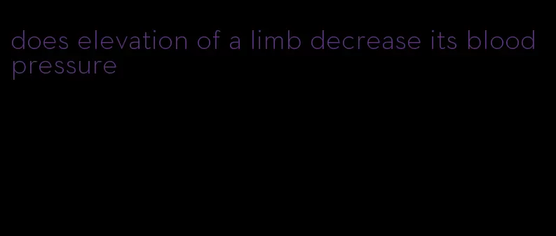 does elevation of a limb decrease its blood pressure