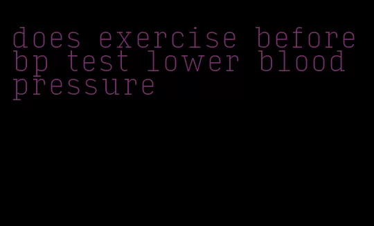 does exercise before bp test lower blood pressure