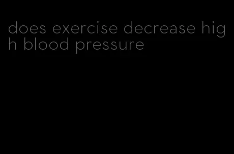 does exercise decrease high blood pressure