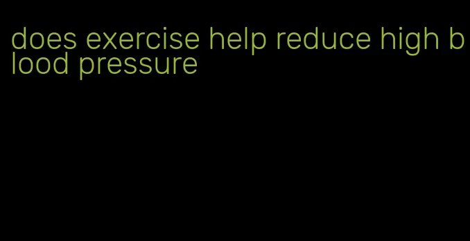 does exercise help reduce high blood pressure