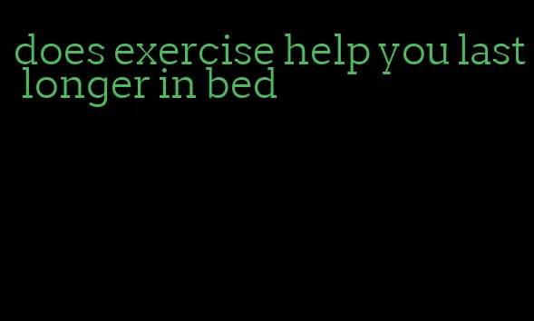 does exercise help you last longer in bed