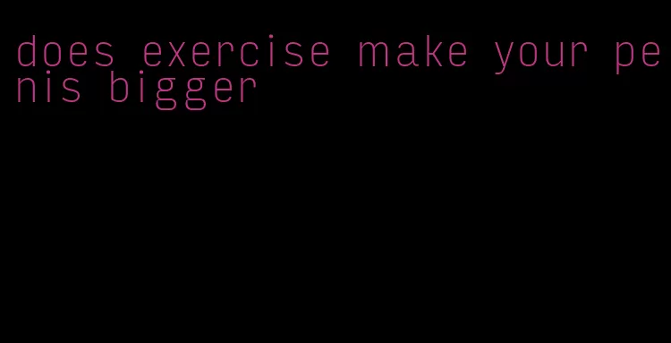 does exercise make your penis bigger