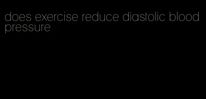 does exercise reduce diastolic blood pressure