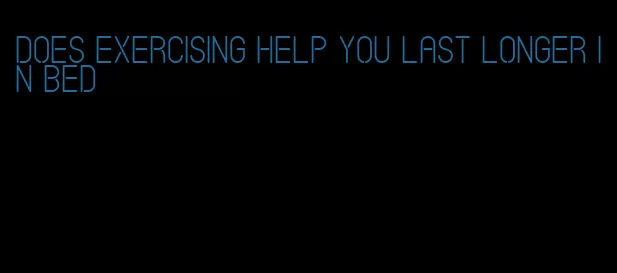 does exercising help you last longer in bed