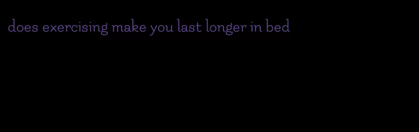 does exercising make you last longer in bed