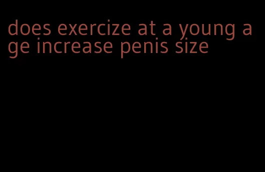 does exercize at a young age increase penis size