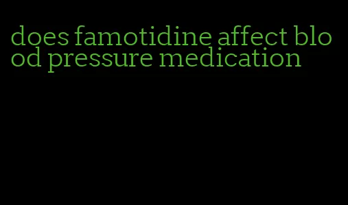 does famotidine affect blood pressure medication