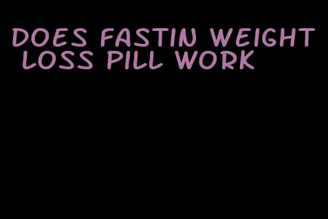 does fastin weight loss pill work