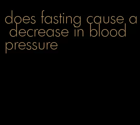 does fasting cause a decrease in blood pressure