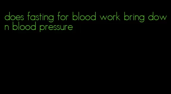 does fasting for blood work bring down blood pressure