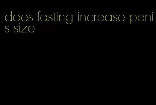 does fasting increase penis size