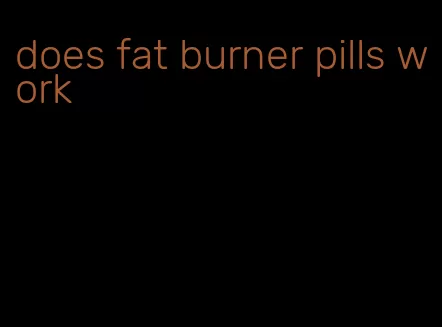 does fat burner pills work