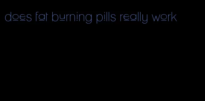 does fat burning pills really work